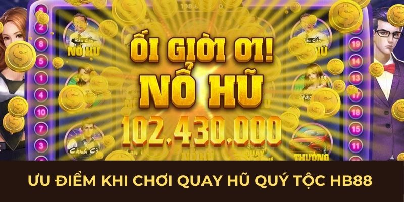 Ưu điểm khi chơi quay hũ quý tộc HB88 Ưu điểm khi chơi quay hũ quý tộc HB88